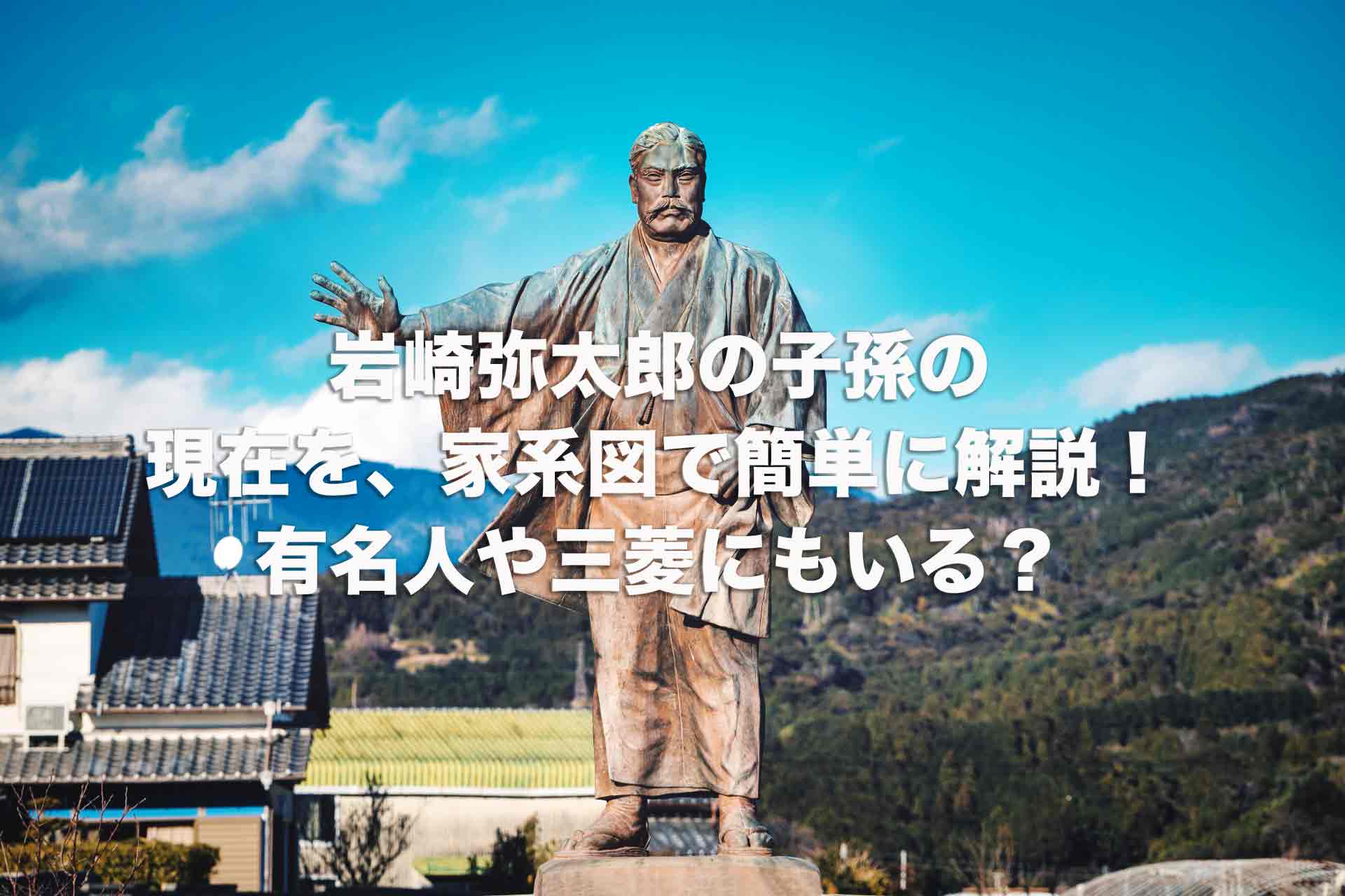 岩崎弥太郎の子孫の現在を 家系図で簡単に解説 有名人や三菱にもいる Histonary 楽しくわかる歴史の話