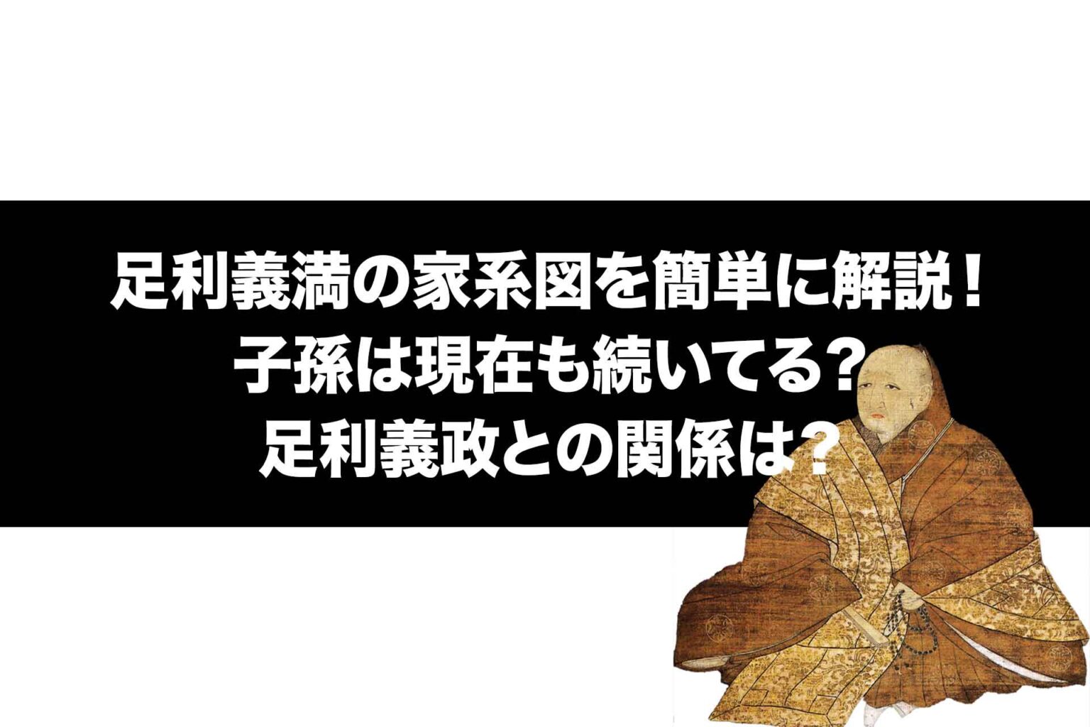 足利義満の家系図を簡単に解説！子孫は現在も続いてる？足利義政との関係は？ | Histonary- 楽しくわかる歴史の話