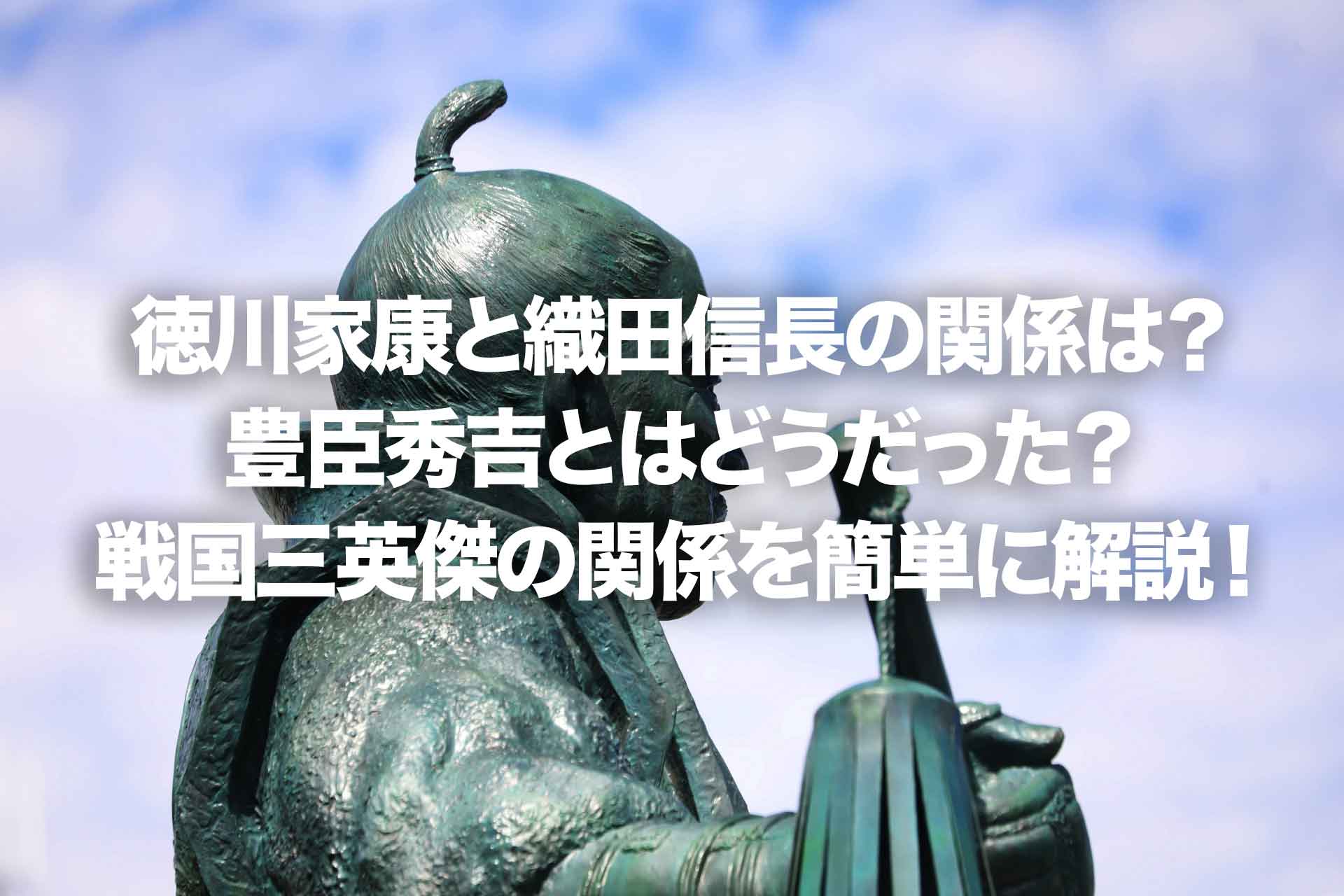 徳川家康と織田信長の関係は 豊臣秀吉とはどうだった 戦国三英傑の関係を簡単に解説 Histonary 楽しくわかる歴史の話